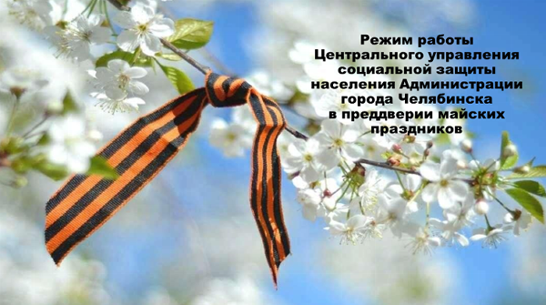 Изменения в режиме работы Центрального управления социальной защиты населения Администрации города Челябинска в преддверии майских праздников